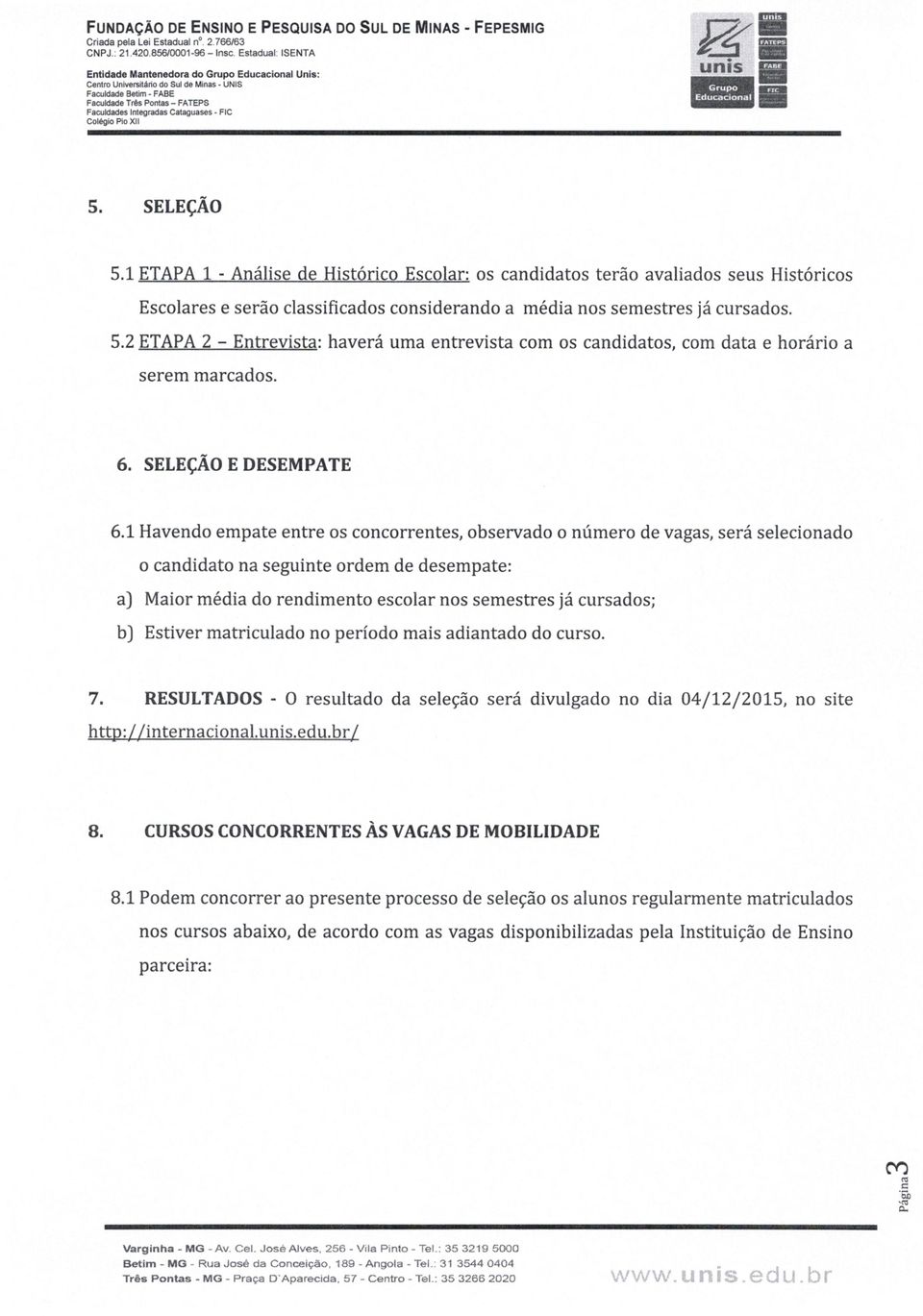 1 ETAPA 1 - Análise de Histórico Escolar: os candidatos terão avaliados seus Históricos Escolares e serão classificados considerando a média nos semestres já cursados. 5.