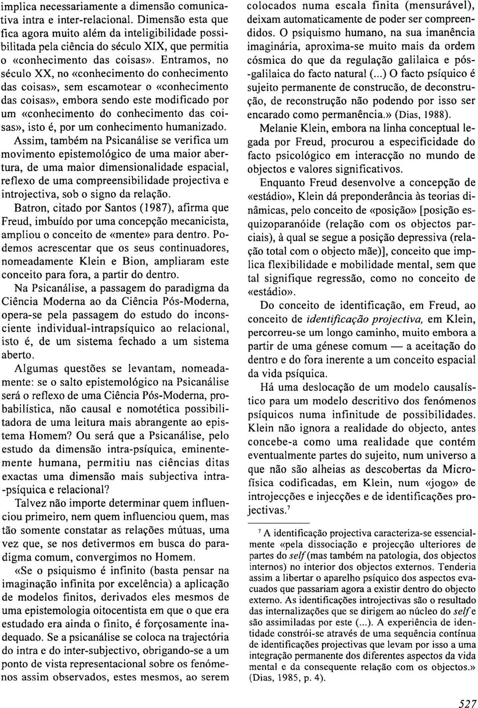 Entramos, no século XX, no (conhecimento do conhecimento das coisas)), sem escamotear o ((conhecimento das coisas)), embora sendo este modificado por um ((conhecimento do conhecimento das coisas»,