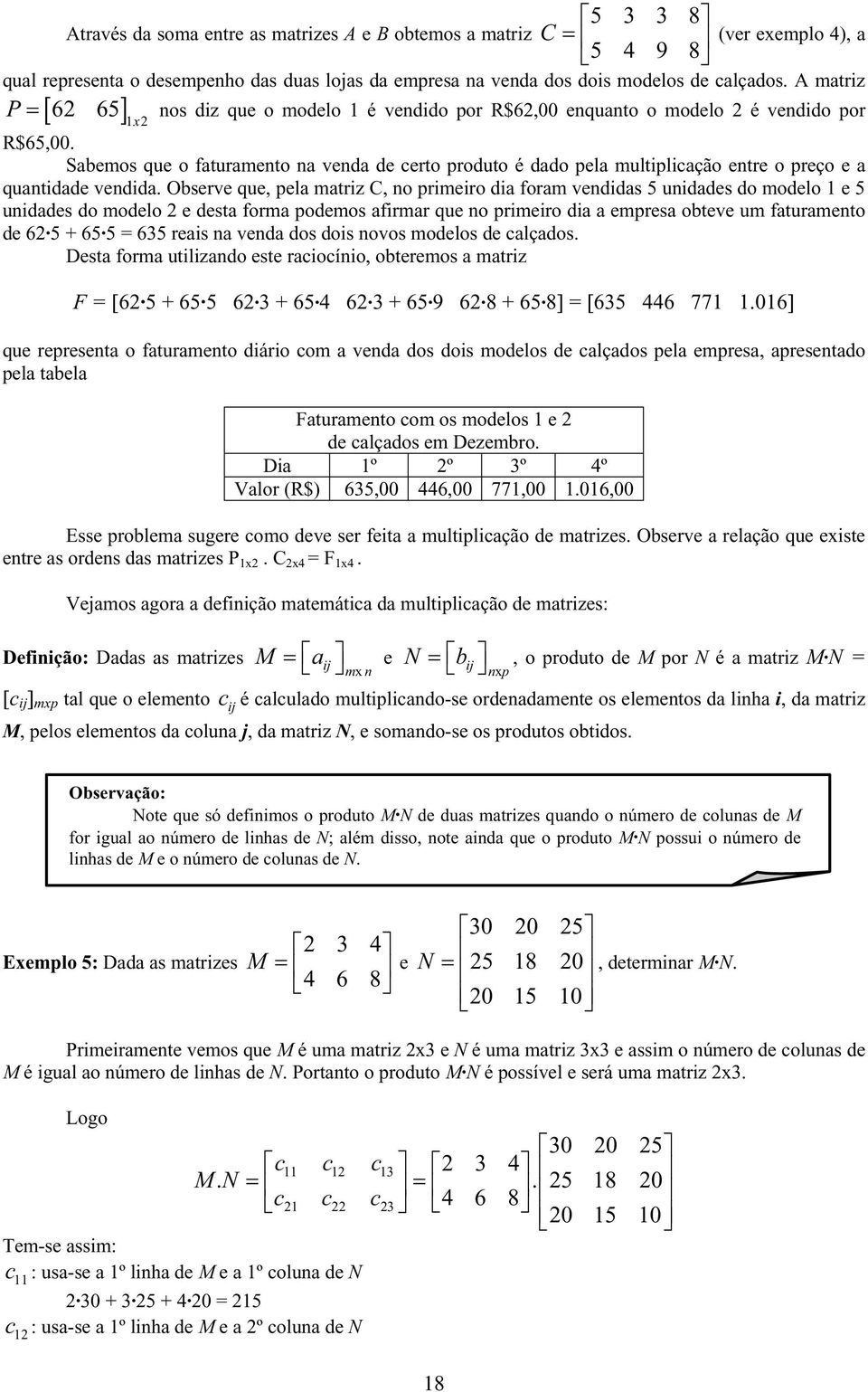 quantidade vendida Observe que, pela matriz C, no primeiro dia foram vendidas 5 unidades do modelo 1 e 5 unidades do modelo 2 e desta forma podemos afirmar que no primeiro dia a empresa obteve um