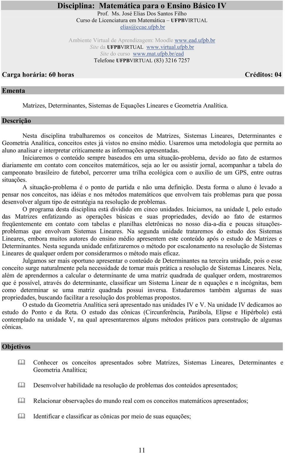 Equações Lineares e Geometria Analítica Nesta disciplina trabalharemos os conceitos de atrizes, Sistemas Lineares, Determinantes e Geometria Analítica, conceitos estes já vistos no ensino médio