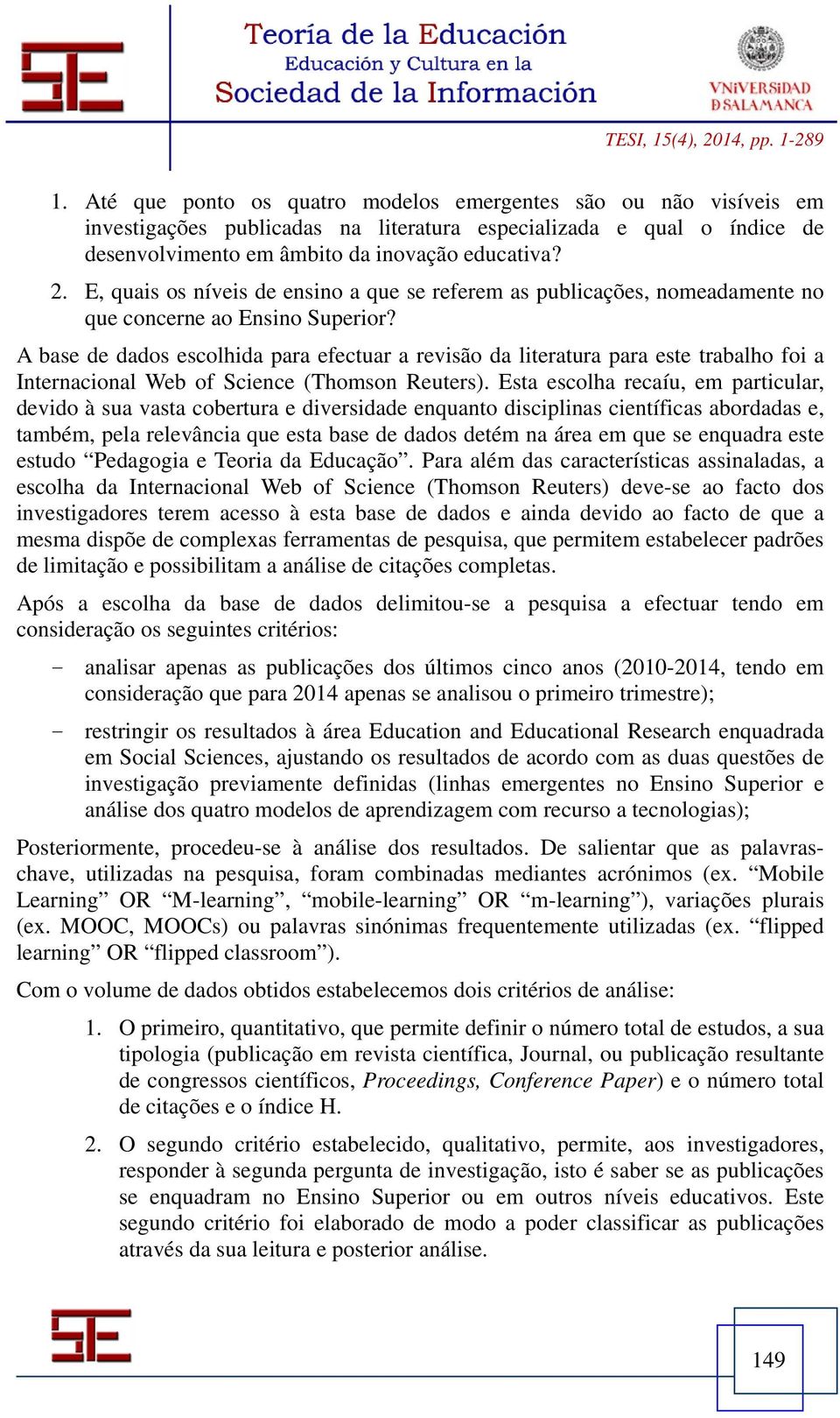 A base de dados escolhida para efectuar a revisão da literatura para este trabalho foi a Internacional Web of Science (Thomson Reuters).