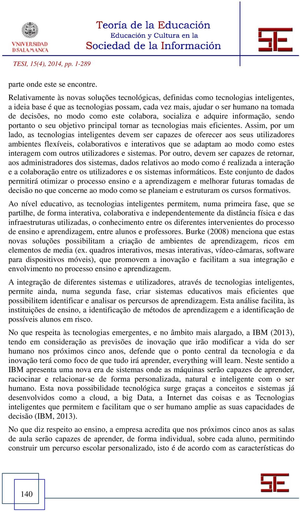 este colabora, socializa e adquire informação, sendo portanto o seu objetivo principal tornar as tecnologias mais eficientes.