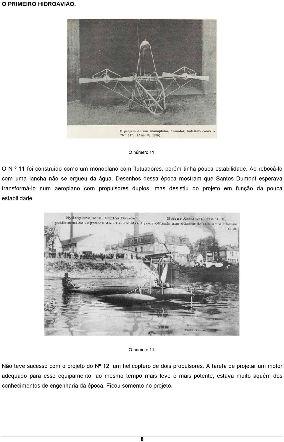 Desenhos dessa época mostram que Santos Dumont esperava transformá-lo num aeroplano com propulsores duplos, mas desistiu do projeto em função da pouca