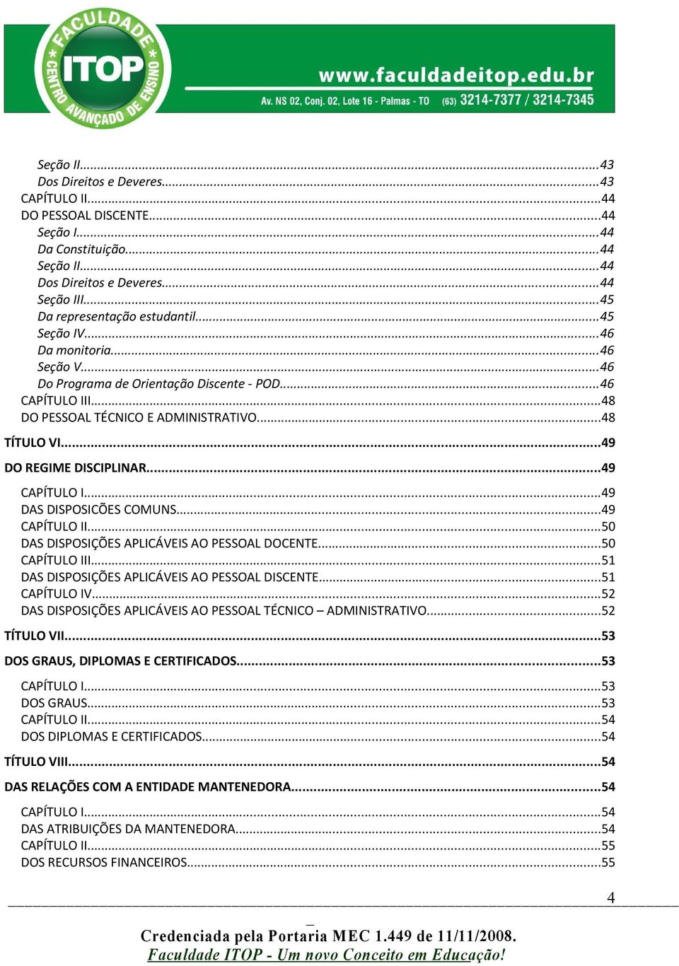 ..49 DO REGIME DISCIPLINAR...49 CAPÍTULO I...49 DAS DISPOSICÕES COMUNS...49 CAPÍTULO II...50 DAS DISPOSIÇÕES APLICÁVEIS AO PESSOAL DOCENTE...50 CAPÍTULO III.