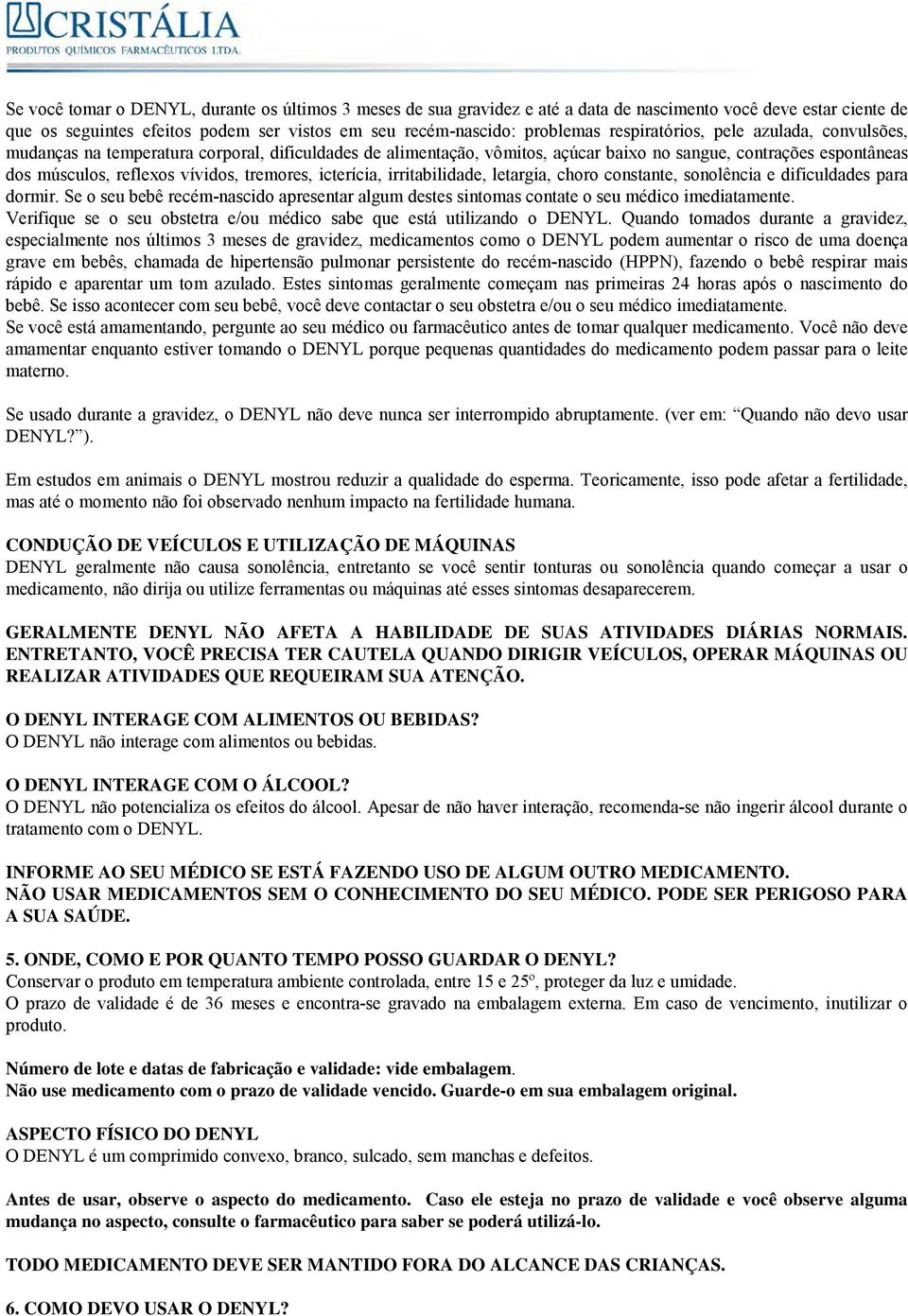 tremores, icterícia, irritabilidade, letargia, choro constante, sonolência e dificuldades para dormir. Se o seu bebê recém-nascido apresentar algum destes sintomas contate o seu médico imediatamente.