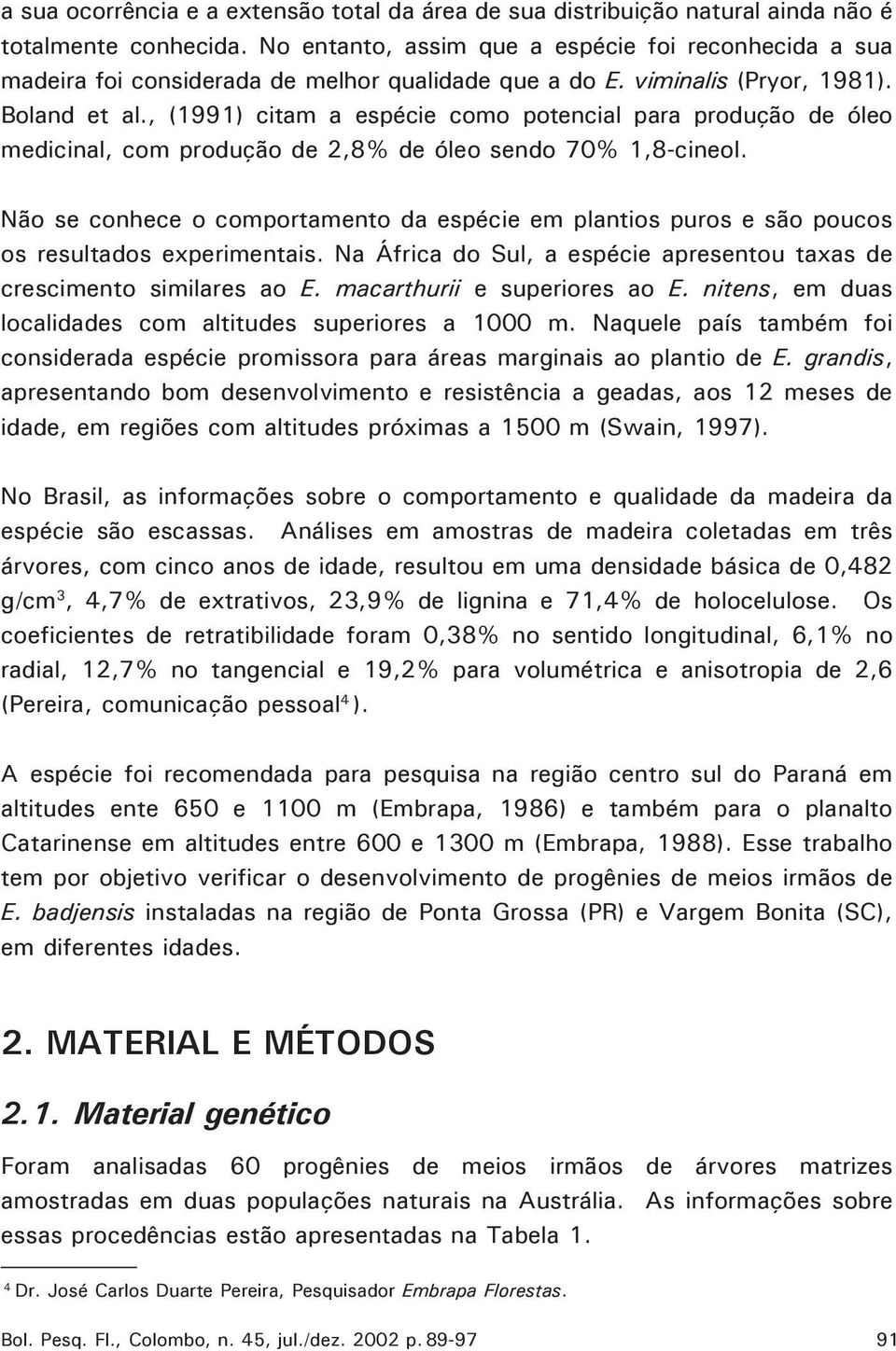 , (1991) citam a espécie como potencial para produção de óleo medicinal, com produção de,8% de óleo sendo 70% 1,8-cineol.