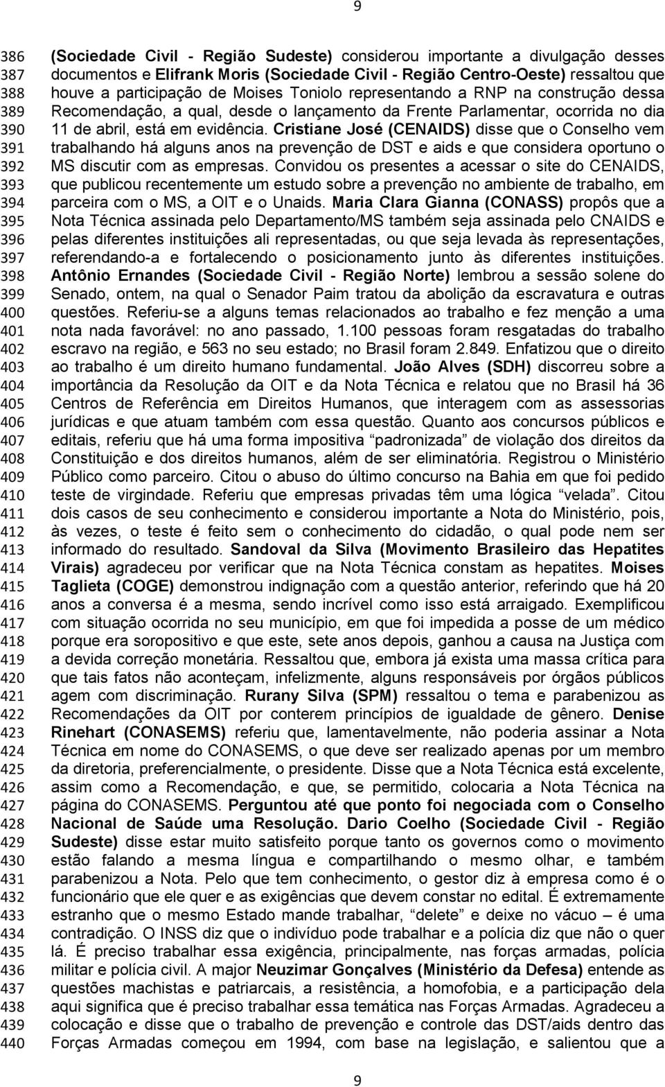 participação de Moises Toniolo representando a RNP na construção dessa Recomendação, a qual, desde o lançamento da Frente Parlamentar, ocorrida no dia 11 de abril, está em evidência.