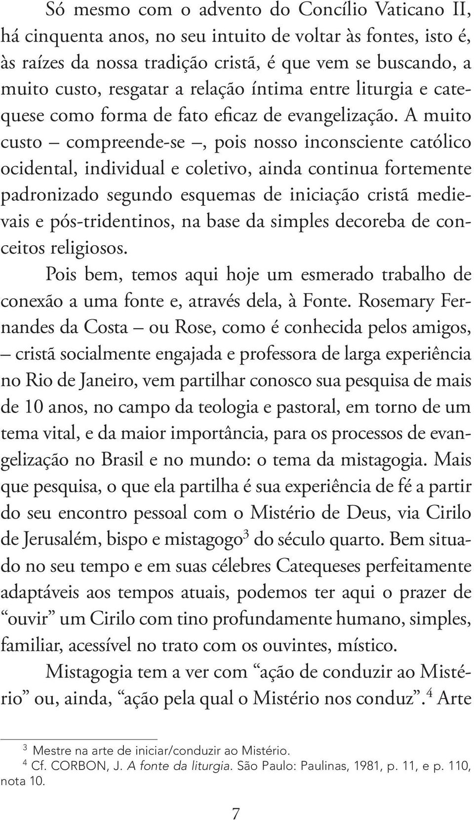 A muito custo compreende-se, pois nosso inconsciente católico ocidental, individual e coletivo, ainda continua fortemente padronizado segundo esquemas de iniciação cristã medievais e pós-tridentinos,