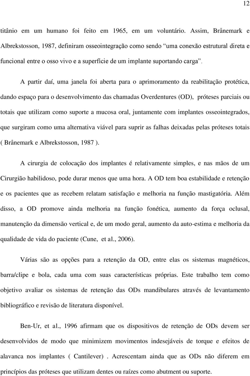 A partir daí, uma janela foi aberta para o aprimoramento da reabilitação protética, dando espaço para o desenvolvimento das chamadas Overdentures (OD), próteses parciais ou totais que utilizam como