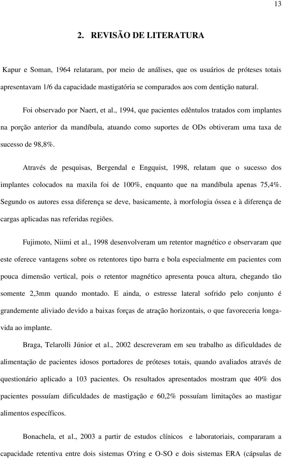 Através de pesquisas, Bergendal e Engquist, 1998, relatam que o sucesso dos implantes colocados na maxila foi de 100%, enquanto que na mandíbula apenas 75,4%.