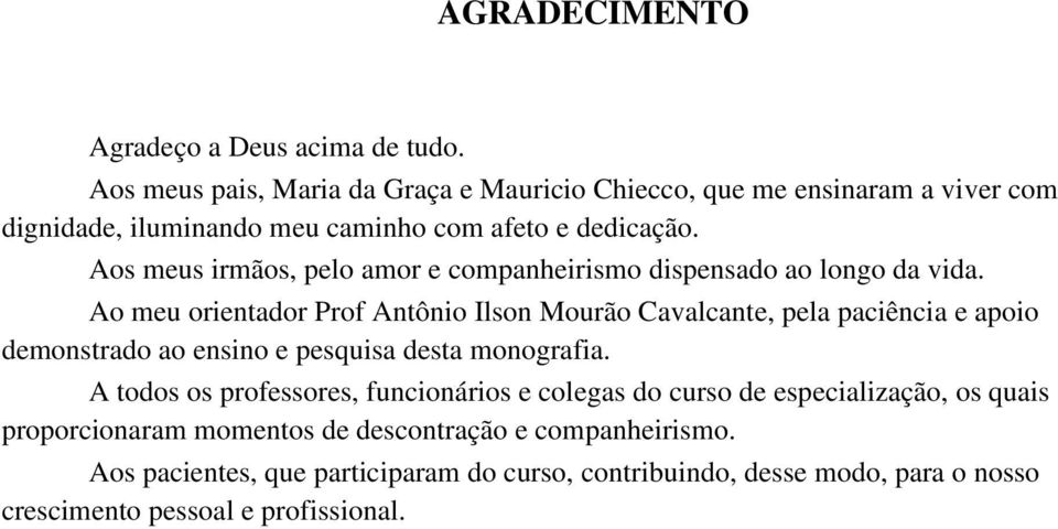 Aos meus irmãos, pelo amor e companheirismo dispensado ao longo da vida.