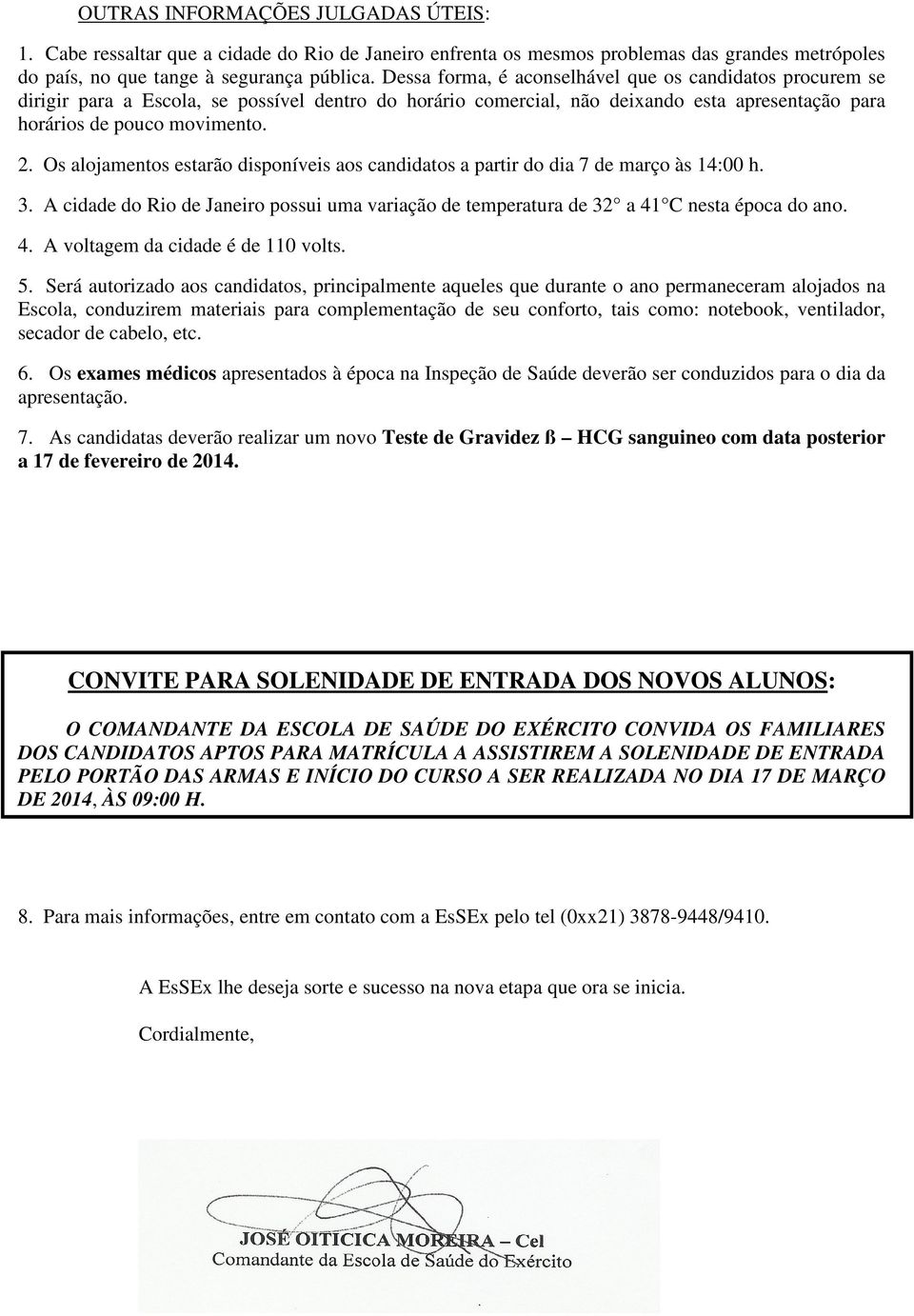 Os alojamentos estarão disponíveis aos candidatos a partir do dia 7 de março às 14:00 h. 3. A cidade do Rio de Janeiro possui uma variação de temperatura de 32 a 41