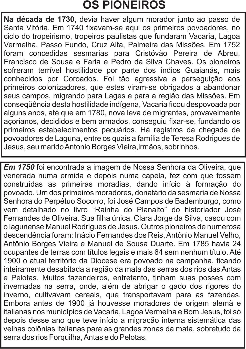 Em 1752 foram concedidas sesmarias para Cristóvão Pereira de Abreu, Francisco de Sousa e Faria e Pedro da Silva Chaves.