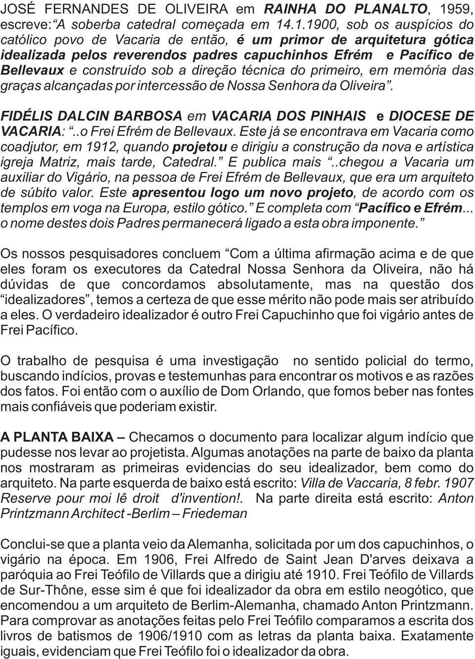 .1.1900, sob os auspícios do católico povo de Vacaria de então, é um primor de arquitetura gótica idealizada pelos reverendos padres capuchinhos Efrém e Pacífico de Bellevaux e construído sob a