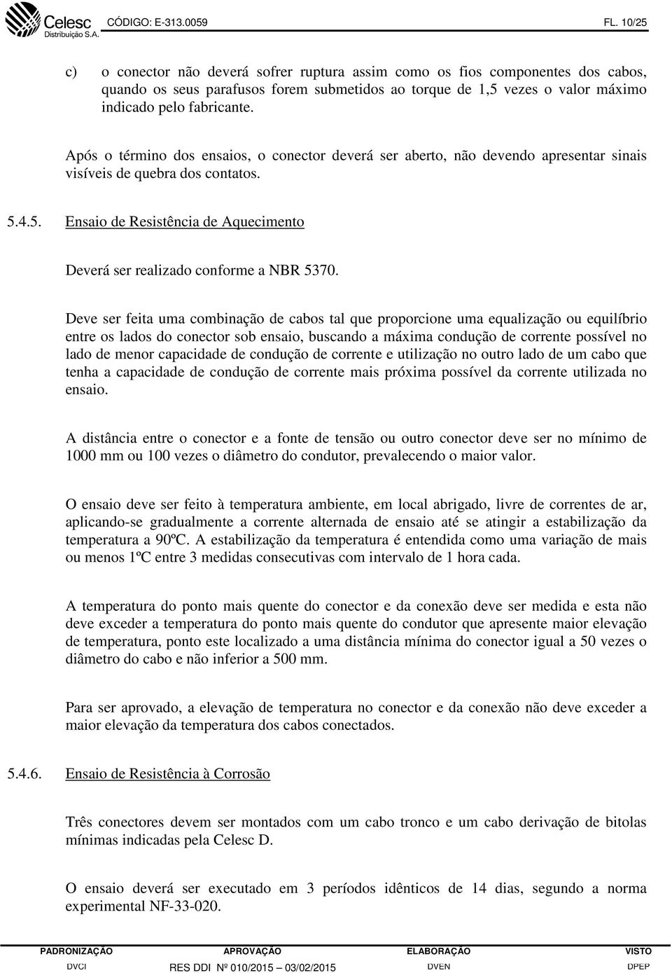 Após o término dos ensaios, o conector deverá ser aberto, não devendo apresentar sinais visíveis de quebra dos contatos. 5.