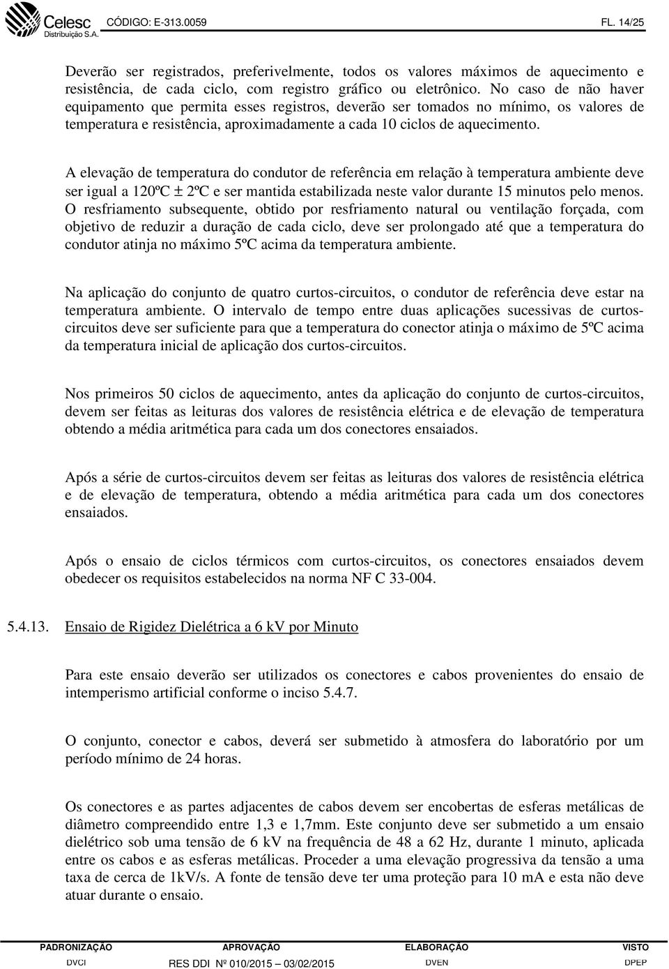 A elevação de temperatura do condutor de referência em relação à temperatura ambiente deve ser igual a 120ºC ± 2ºC e ser mantida estabilizada neste valor durante 15 minutos pelo menos.