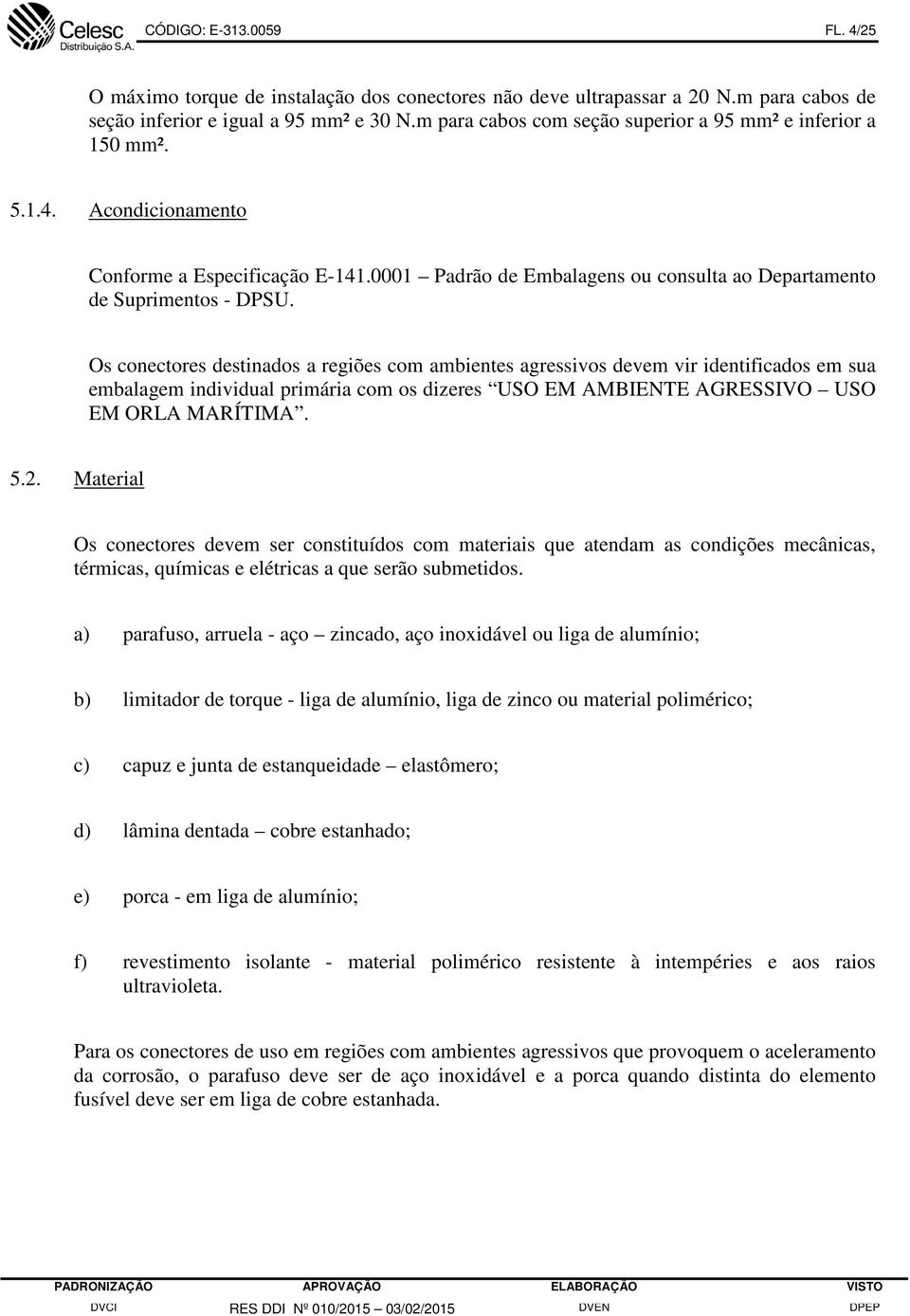 Os conectores destinados a regiões com ambientes agressivos devem vir identificados em sua embalagem individual primária com os dizeres USO EM AMBIENTE AGRESSIVO USO EM ORLA MARÍTIMA. 5.2.