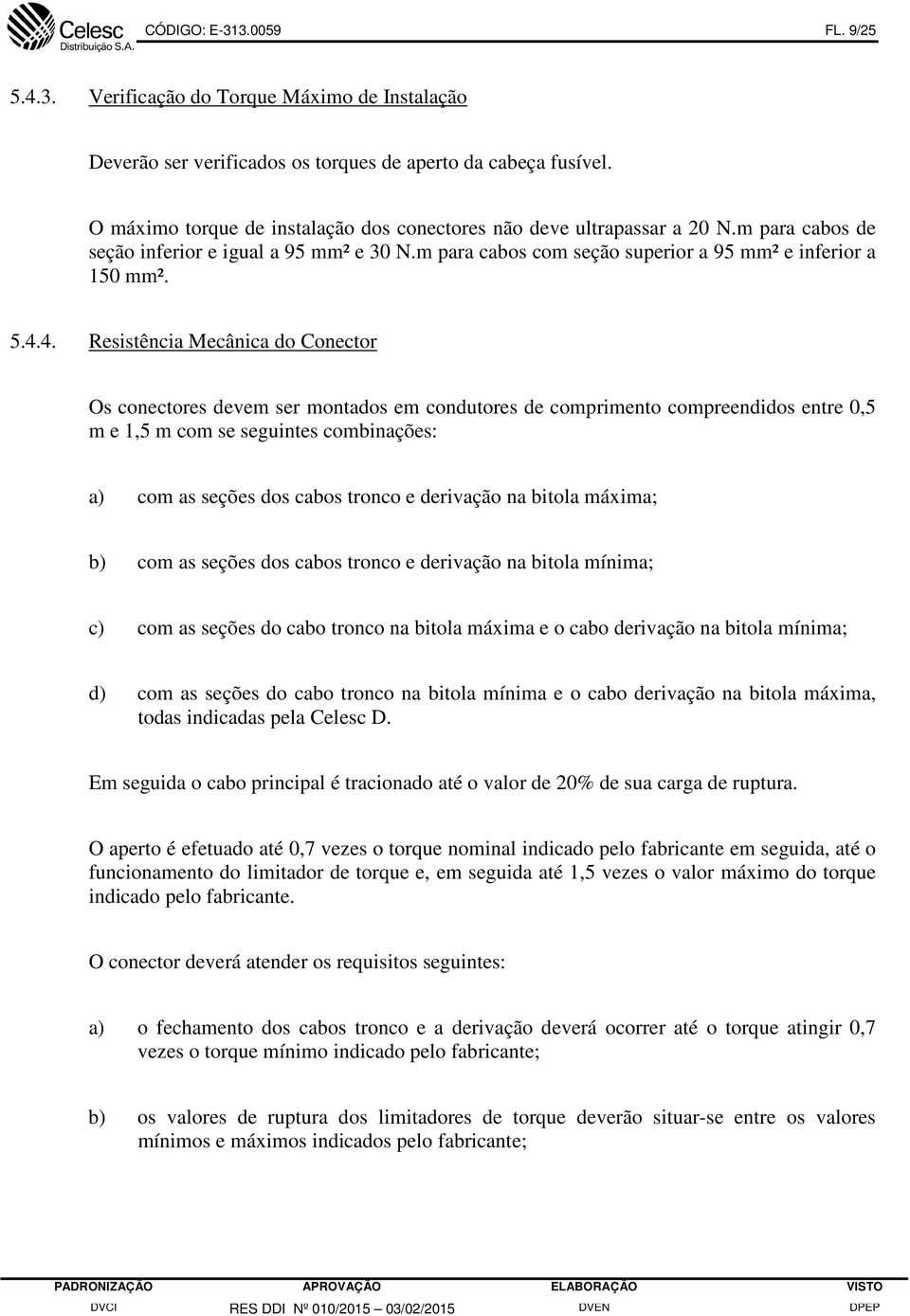 4. Resistência Mecânica do Conector Os conectores devem ser montados em condutores de comprimento compreendidos entre 0,5 m e 1,5 m com se seguintes combinações: a) com as seções dos cabos tronco e