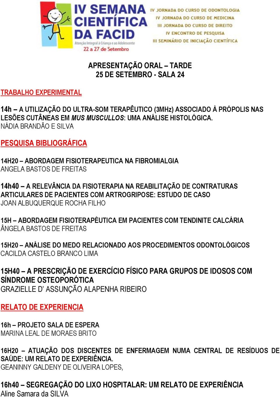 PACIENTES COM ARTROGRIPOSE: ESTUDO DE CASO JOAN ALBUQUERQUE ROCHA FILHO 15H ABORDAGEM FISIOTERAPÈUTICA EM PACIENTES COM TENDINITE CALCÁRIA ÂNGELA BASTOS DE FREITAS 15H20 ANÁLISE DO MEDO RELACIONADO