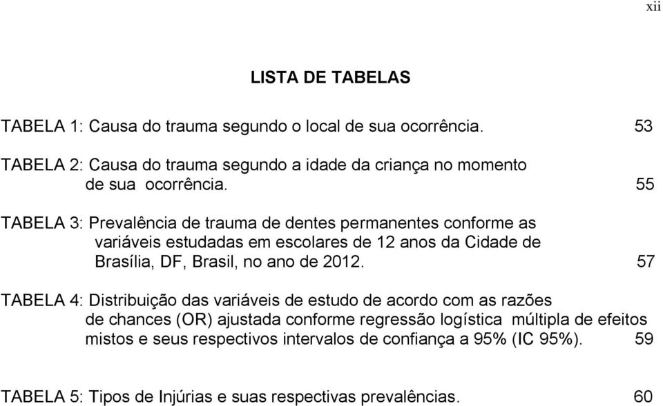 55 TABELA 3: Prevalência de trauma de dentes permanentes conforme as variáveis estudadas em escolares de 12 anos da Cidade de Brasília, DF, Brasil, no