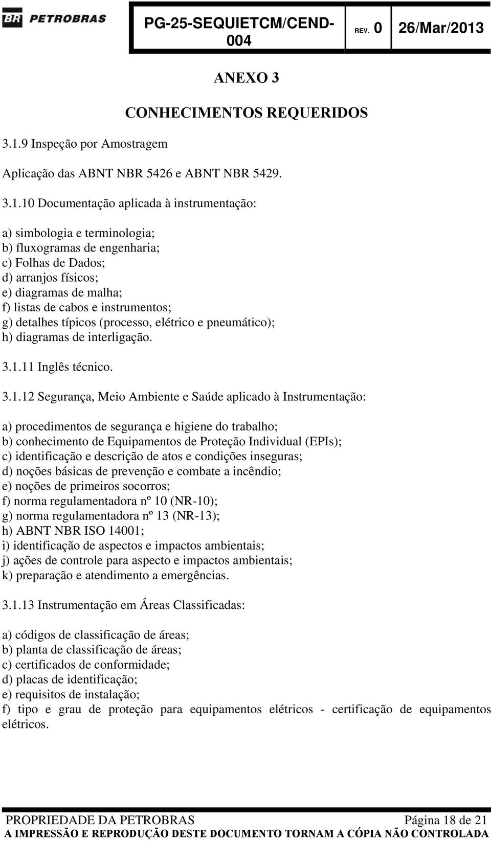 10 Documentação aplicada à instrumentação: a) simbologia e terminologia; b) fluxogramas de engenharia; c) Folhas de Dados; d) arranjos físicos; e) diagramas de malha; f) listas de cabos e