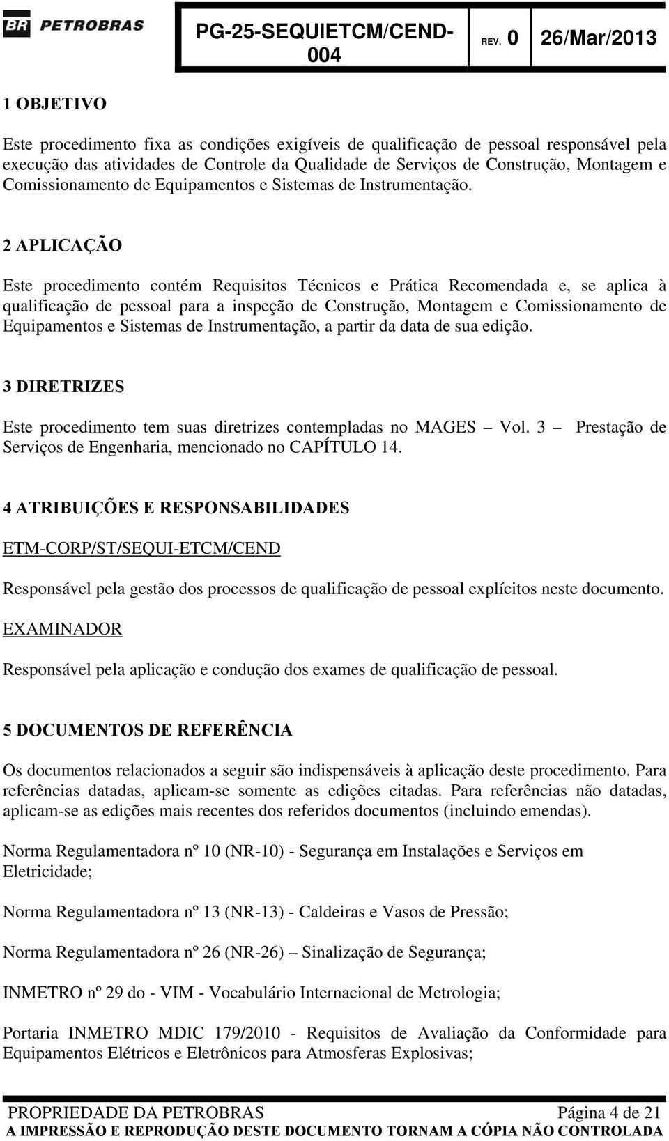 2 APLICAÇÃO Este procedimento contém Requisitos Técnicos e Prática Recomendada e, se aplica à qualificação de pessoal para a inspeção de Construção, Montagem e Comissionamento de Equipamentos e