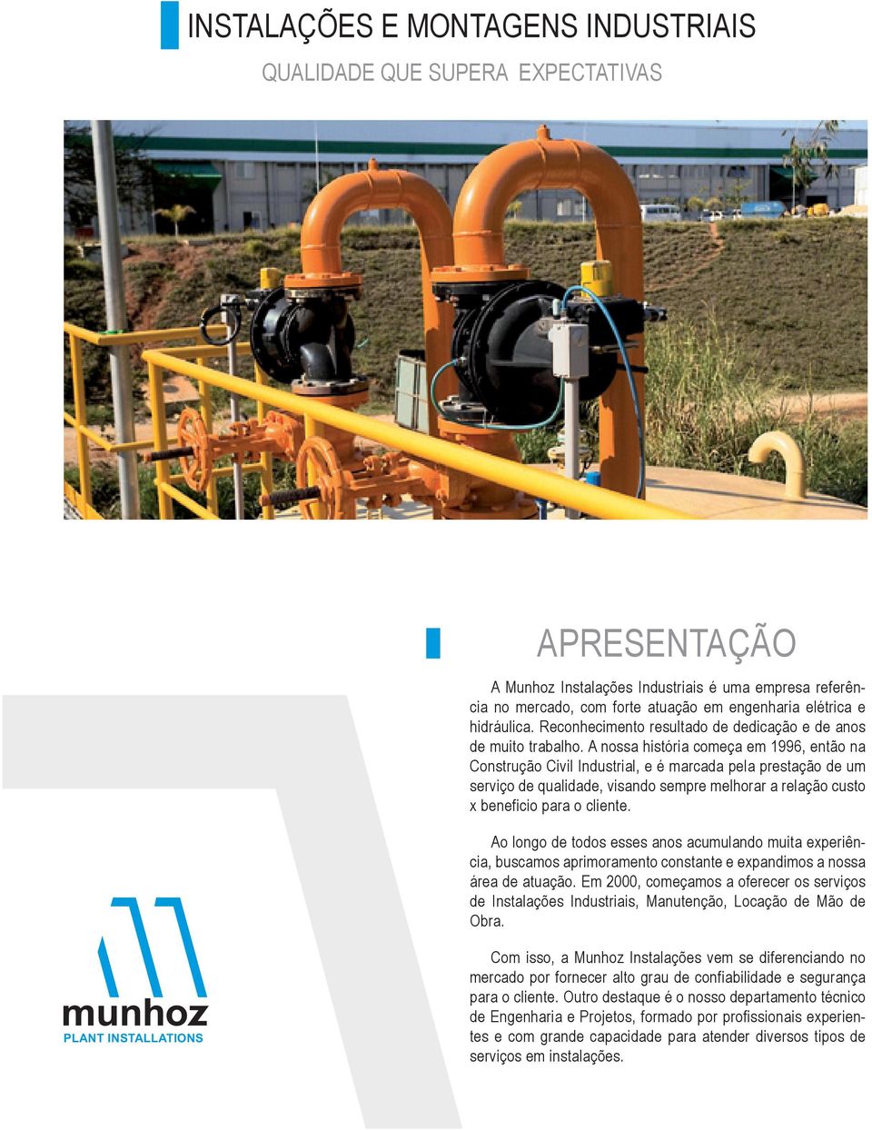 A nossa história começa em 1996, então na Construção Civil Industrial, e é marcada pela prestação de um serviço de qualidade, visando sempre melhorar a relação custo x beneficio para o cliente.