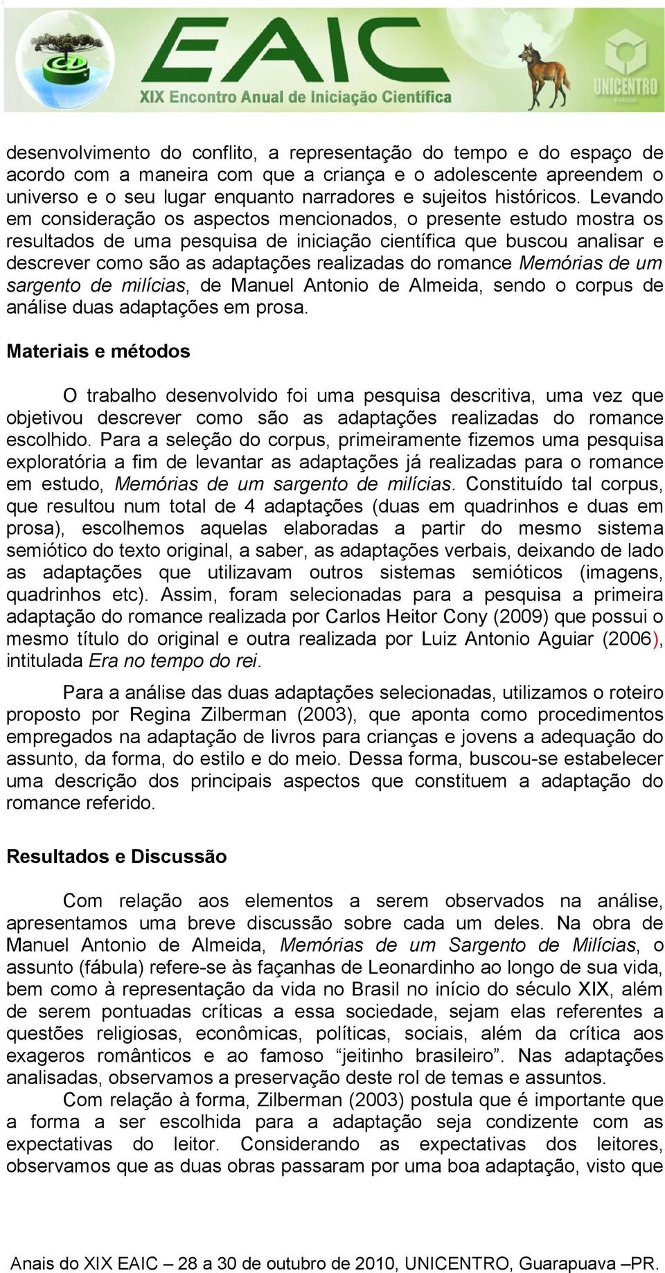 Levando em consideração os aspectos mencionados, o presente estudo mostra os resultados de uma pesquisa de iniciação científica que buscou analisar e descrever como são as adaptações realizadas do