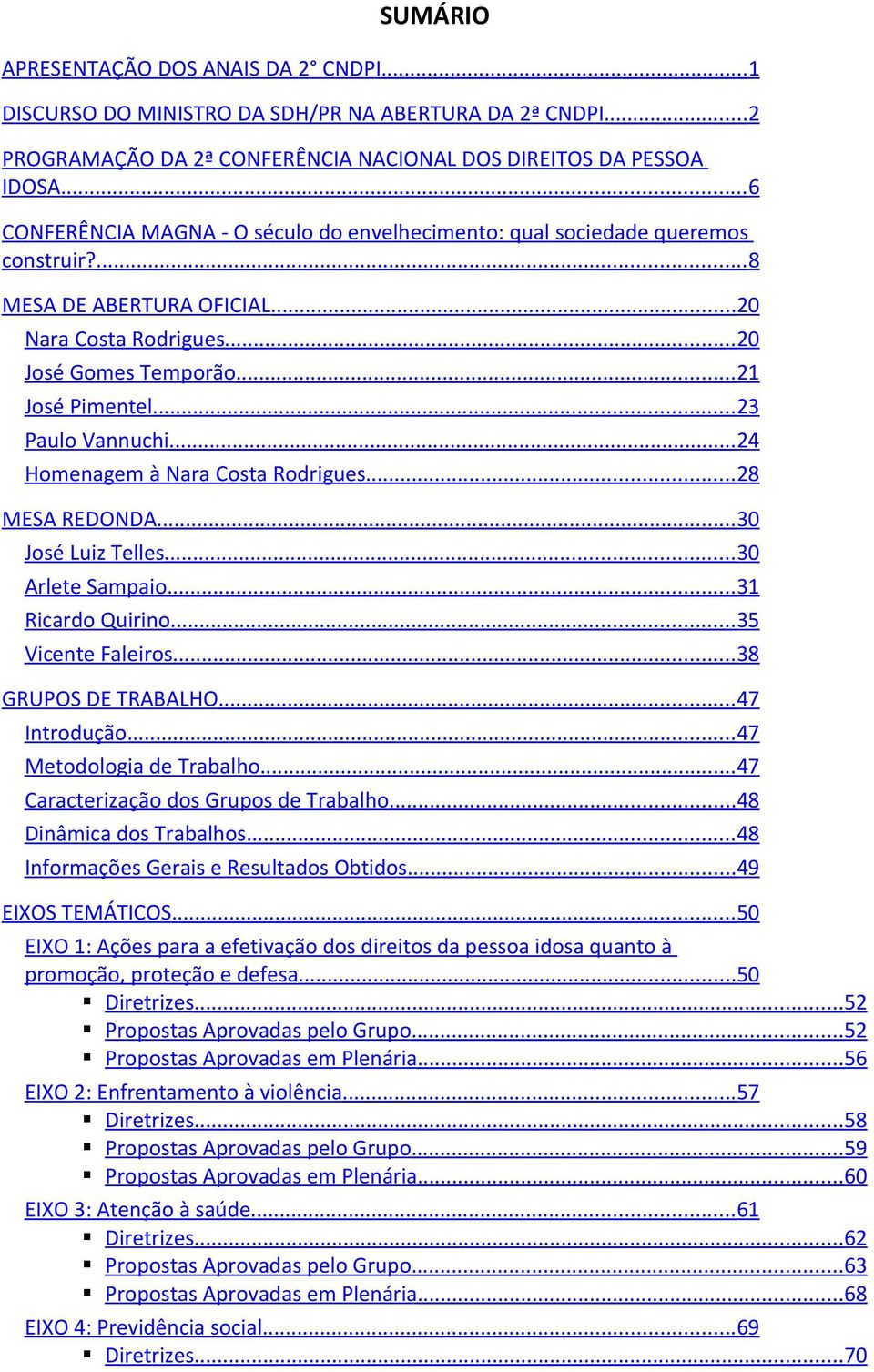 .. 23 Paulo Vannuchi... 24 Homenagem à Nara Costa Rodrigues... 28 MESA REDONDA... 30 José Luiz Telles... 30 Arlete Sampaio... 31 Ricardo Quirino... 35 Vicente Faleiros... 38 GRUPOS DE TRABALHO.