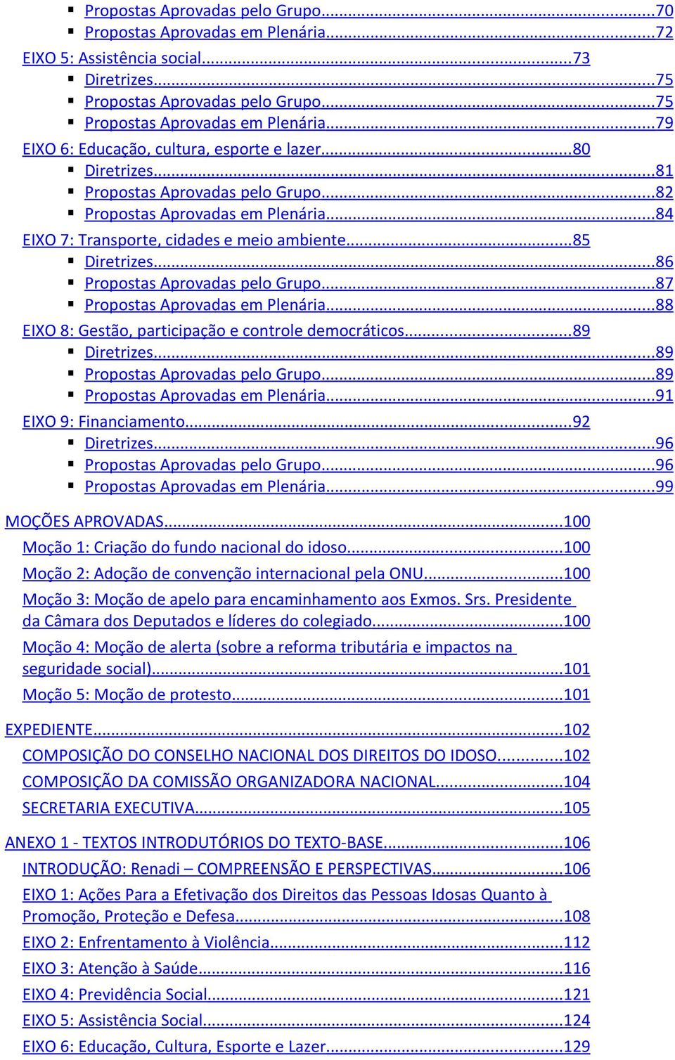 .. 85 Diretrizes... 86 Propostas Aprovadas pelo Grupo... 87 Propostas Aprovadas em Plenária... 88 EIXO 8: Gestão, participação e controle democráticos... 89 Diretrizes.