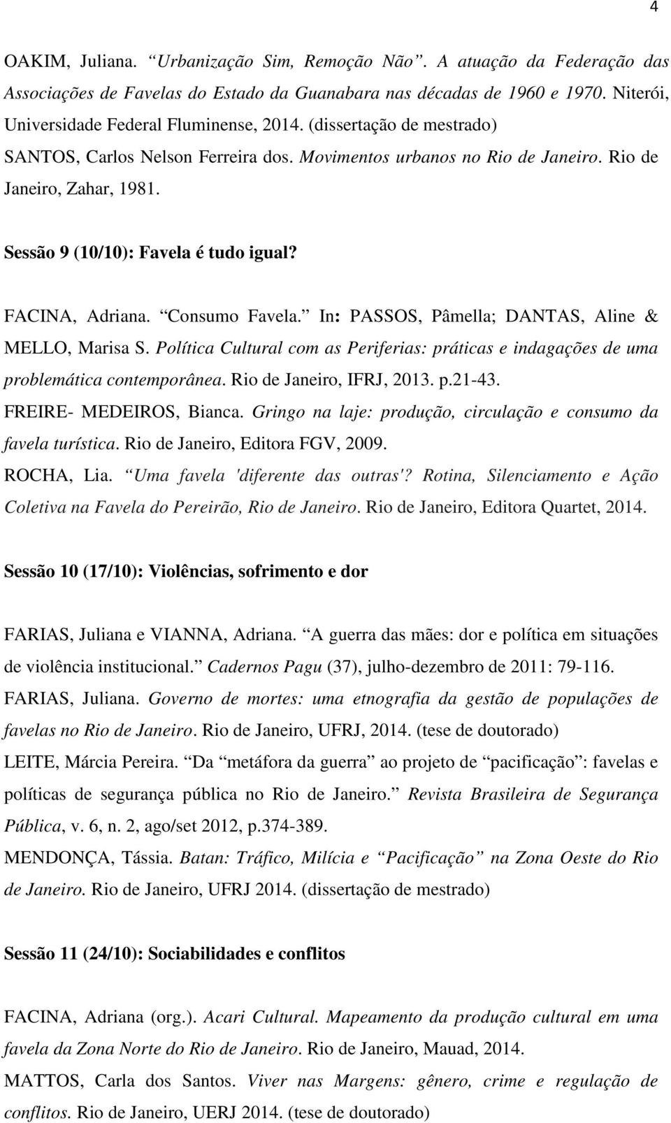 In: PASSOS, Pâmella; DANTAS, Aline & MELLO, Marisa S. Política Cultural com as Periferias: práticas e indagações de uma problemática contemporânea. Rio de Janeiro, IFRJ, 2013. p.21-43.