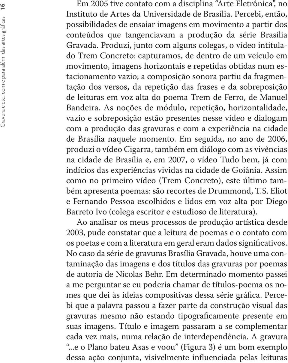 Produzi, junto com alguns colegas, o vídeo intitulado Trem Concreto: capturamos, de dentro de um veículo em movimento, imagens horizontais e repetidas obtidas num estacionamento vazio; a composição