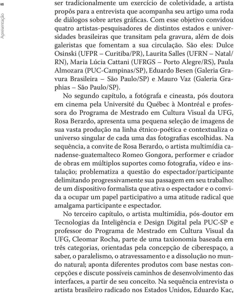 São eles: Dulce Osinski (UFPR Curitiba/PR), Laurita Salles (UFRN Natal/ RN), Maria Lúcia Cattani (UFRGS Porto Alegre/RS), Paula Almozara (PUC-Campinas/SP), Eduardo Besen (Galeria Gravura Brasileira