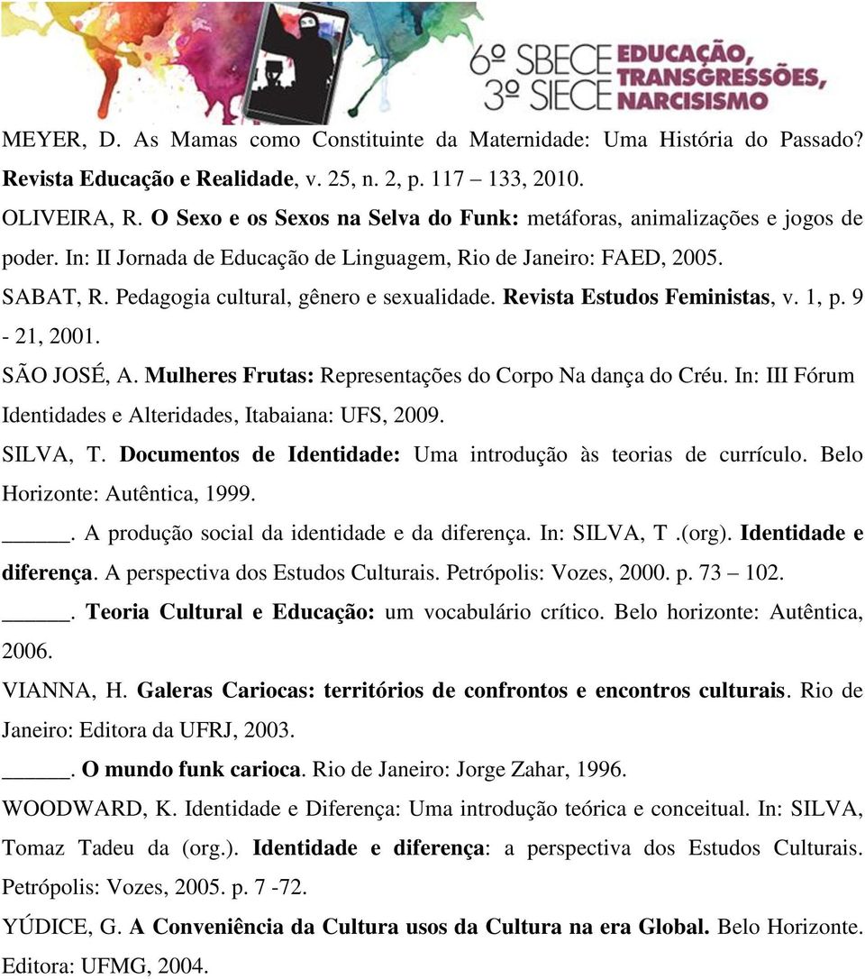 Revista Estudos Feministas, v. 1, p. 9-21, 2001. SÃO JOSÉ, A. Mulheres Frutas: Representações do Corpo Na dança do Créu. In: III Fórum Identidades e Alteridades, Itabaiana: UFS, 2009. SILVA, T.