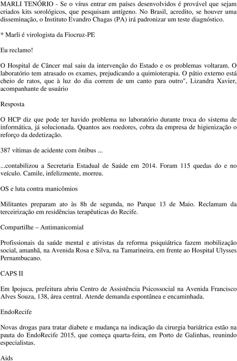 O Hospital de Câncer mal saiu da intervenção do Estado e os problemas voltaram. O laboratório tem atrasado os exames, prejudicando a quimioterapia.