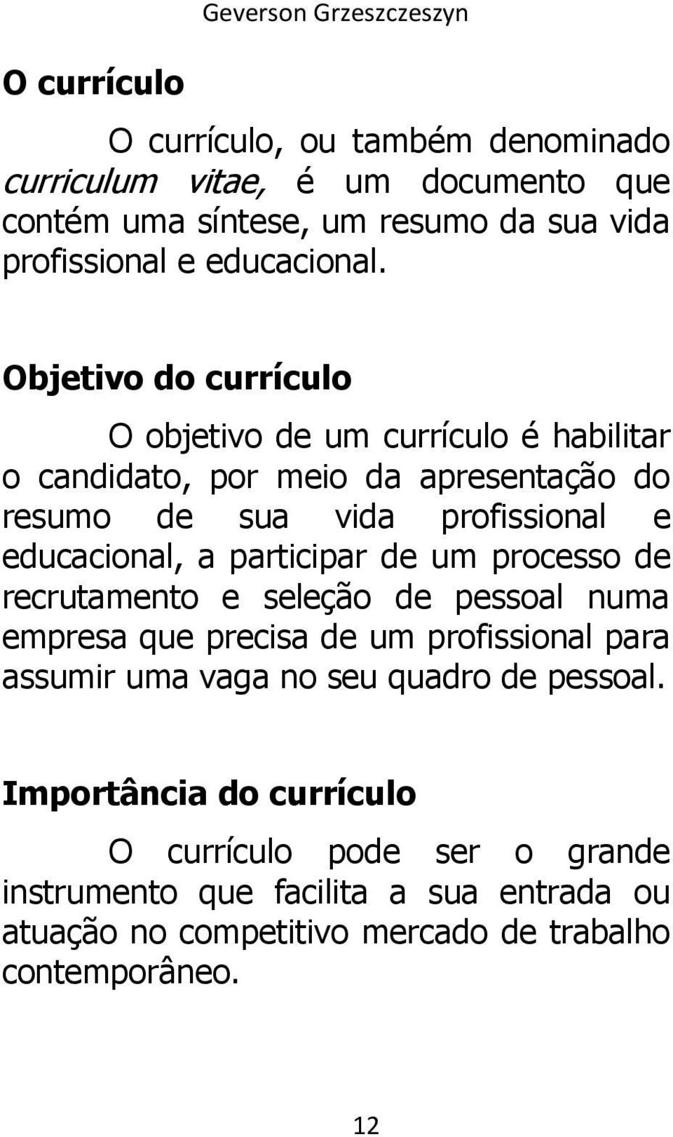 Objetivo do currículo O objetivo de um currículo é habilitar o candidato, por meio da apresentação do resumo de sua vida profissional e educacional, a