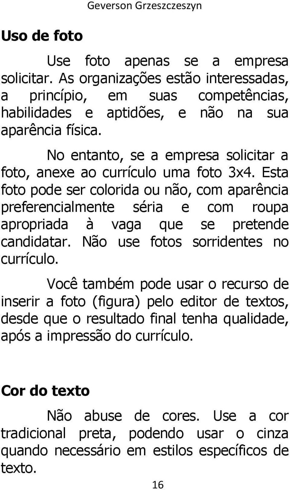 No entanto, se a empresa solicitar a foto, anexe ao currículo uma foto 3x4.