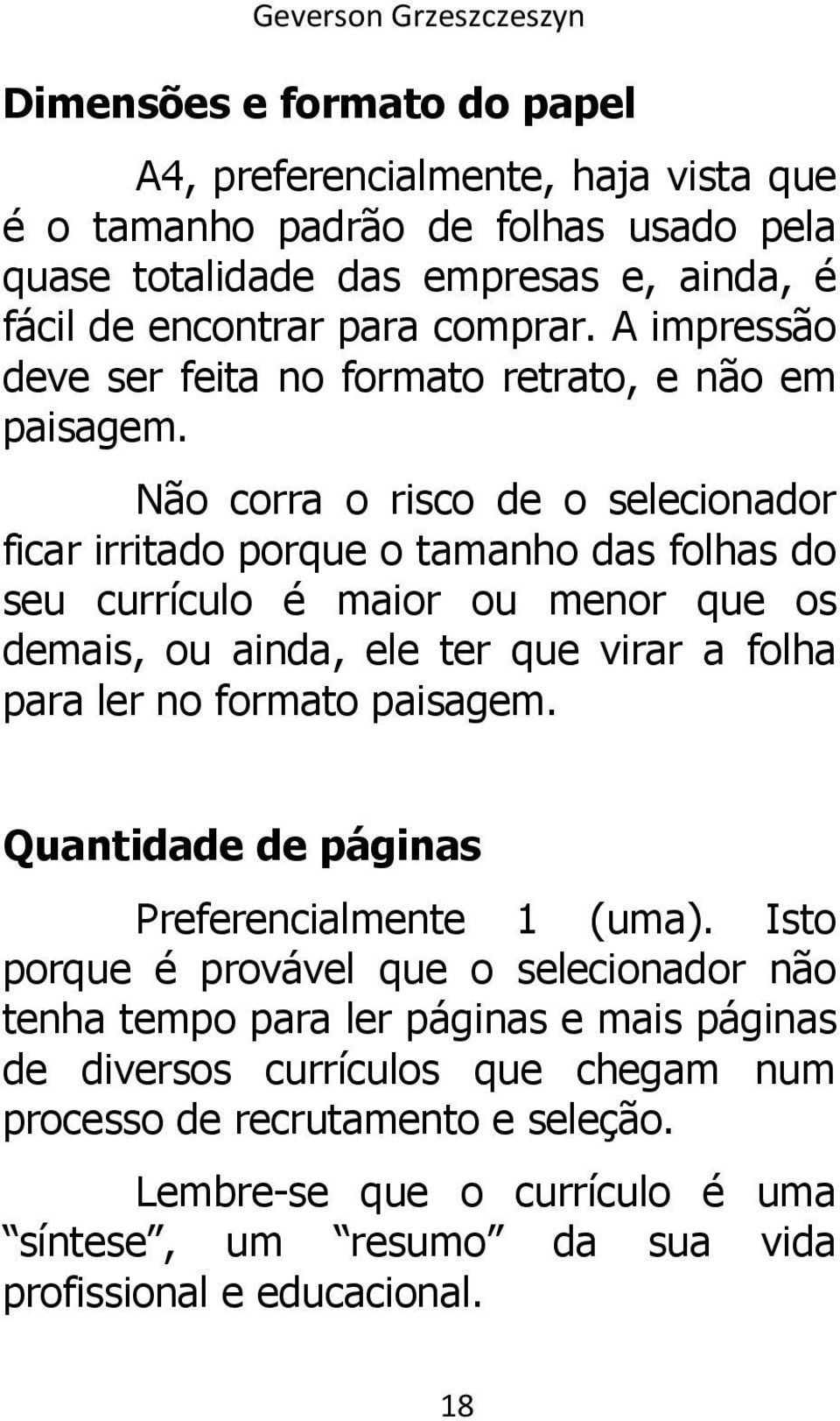 Não corra o risco de o selecionador ficar irritado porque o tamanho das folhas do seu currículo é maior ou menor que os demais, ou ainda, ele ter que virar a folha para ler no formato paisagem.