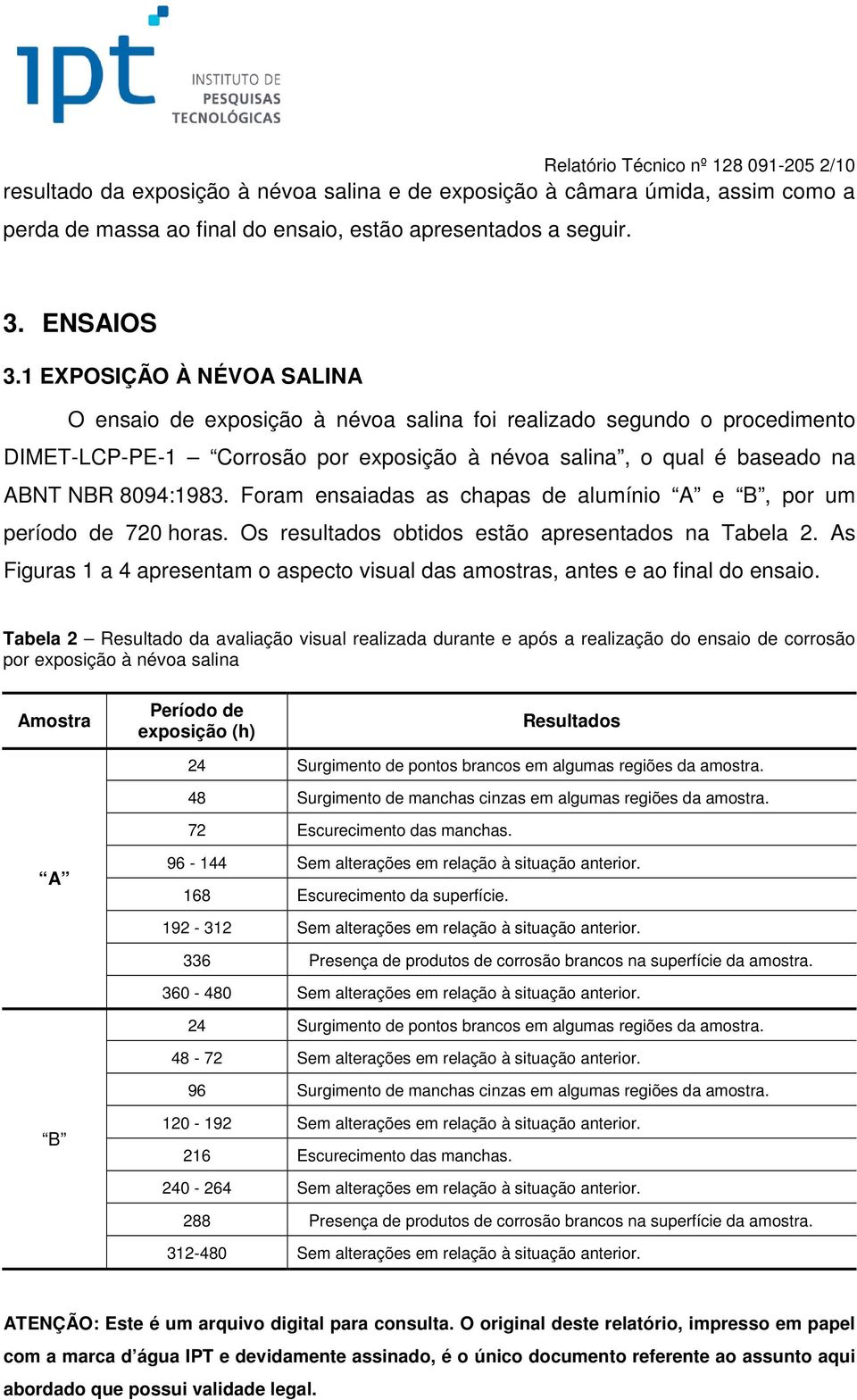 Foram ensaiadas as chapas de alumínio A e B, por um período de 720 horas. Os resultados obtidos estão apresentados na Tabela 2.