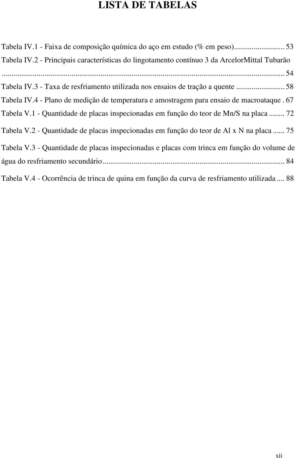 1 - Quantidade de placas inspecionadas em função do teor de Mn/S na placa... 72 Tabela V.2 - Quantidade de placas inspecionadas em função do teor de Al x N na placa... 75 Tabela V.