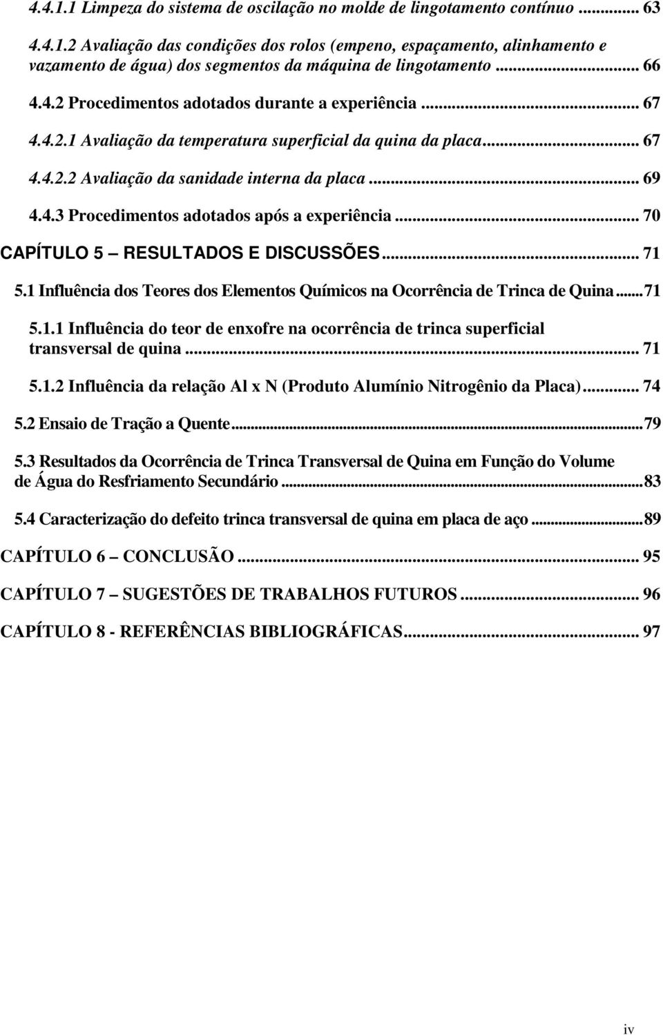 .. 70 CAPÍTULO 5 RESULTADOS E DISCUSSÕES... 71 5.1 Influência dos Teores dos Elementos Químicos na Ocorrência de Trinca de Quina...71 5.1.1 Influência do teor de enxofre na ocorrência de trinca superficial transversal de quina.