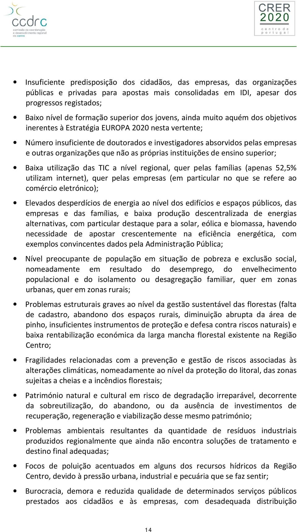 não as próprias instituições de ensino superior; Baixa utilização das TIC a nível regional, quer pelas famílias (apenas 52,5% utilizam internet), quer pelas empresas (em particular no que se refere