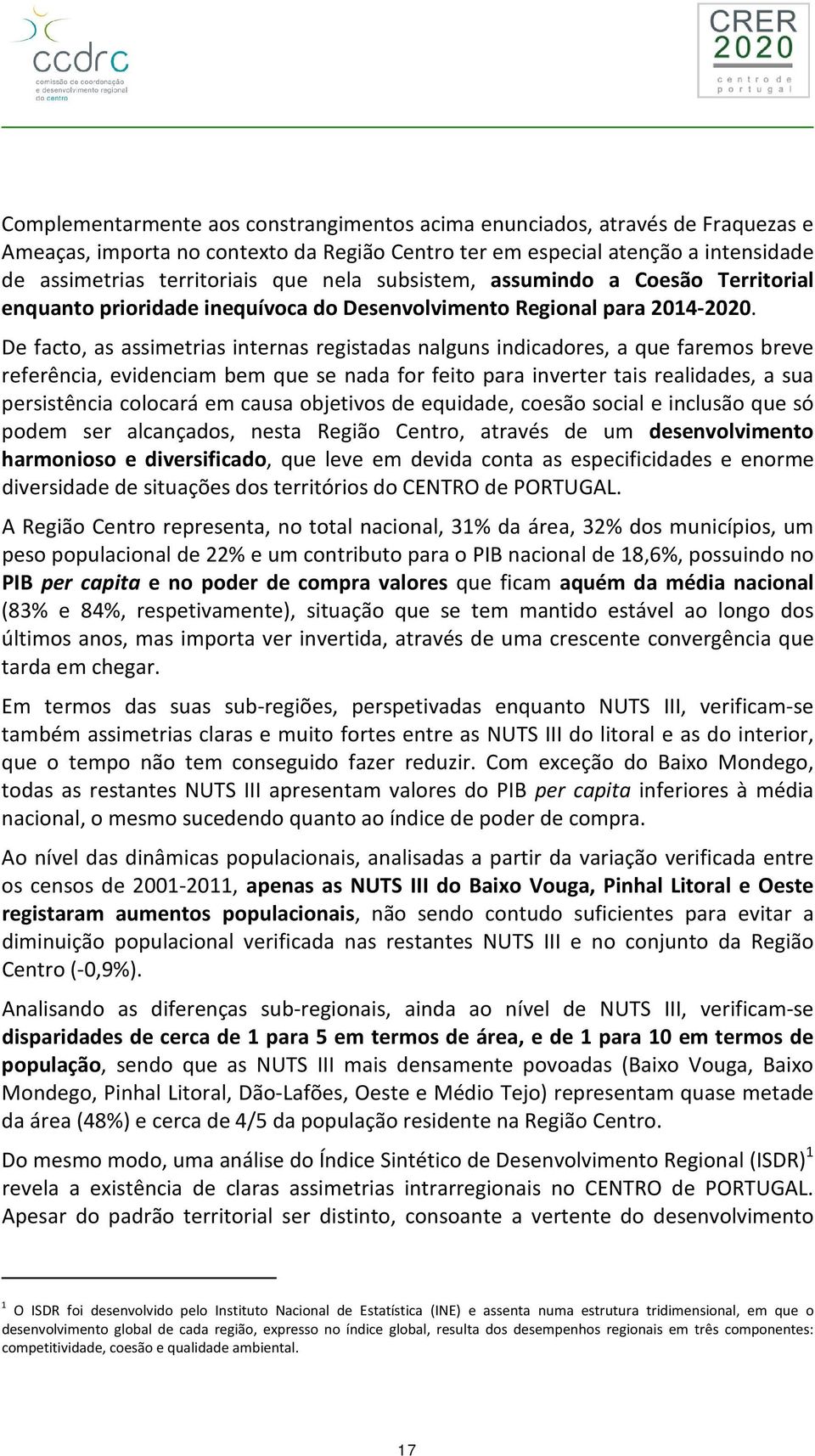 De facto, as assimetrias internas registadas nalguns indicadores, a que faremos breve referência, evidenciam bem que se nada for feito para inverter tais realidades, a sua persistência colocará em