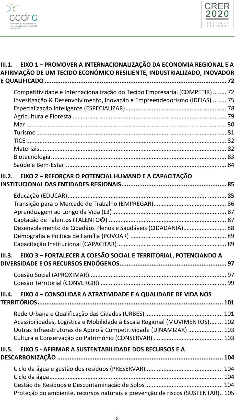 ..78 Agricultura e Floresta...79 Mar...80 Turismo...81 TICE...82 Materiais...82 Biotecnologia...83 Saúde e Bem-Estar...84 III.2. EIXO 2 REFORÇAR O POTENCIAL HUMANO E A CAPACITAÇÃO INSTITUCIONAL DAS ENTIDADES REGIONAIS.