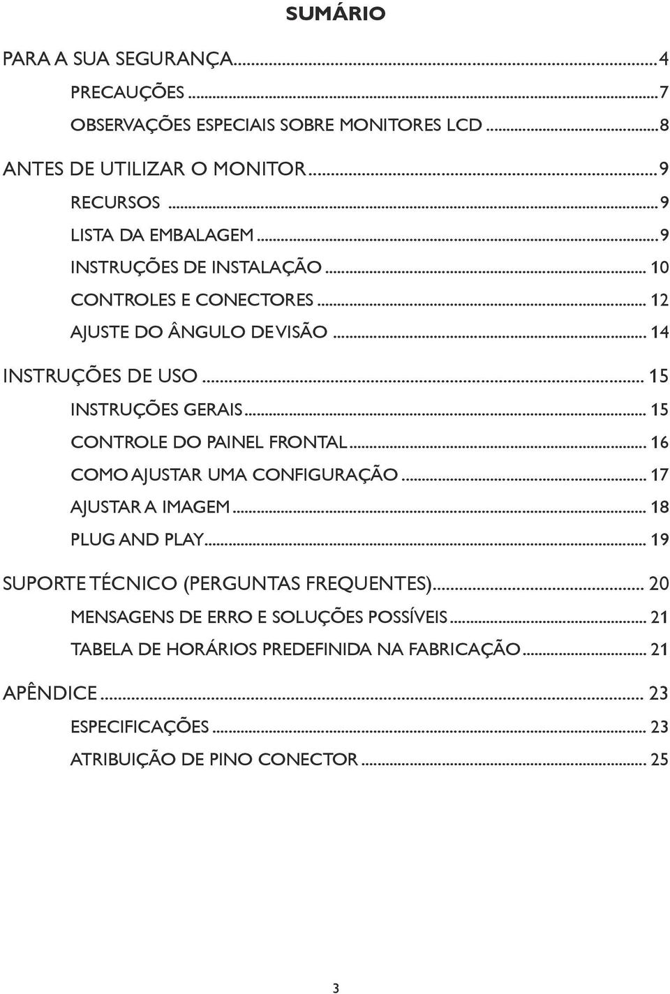 .. 15 CONTROLE DO PAINEL FRONTAL... 16 COMO AJUSTAR UMA CONFIGURAÇÃO... 17 AJUSTAR A IMAGEM... 18 PLUG AND PLAY... 19 SUPORTE TÉCNICO (PERGUNTAS FREQUENTES).