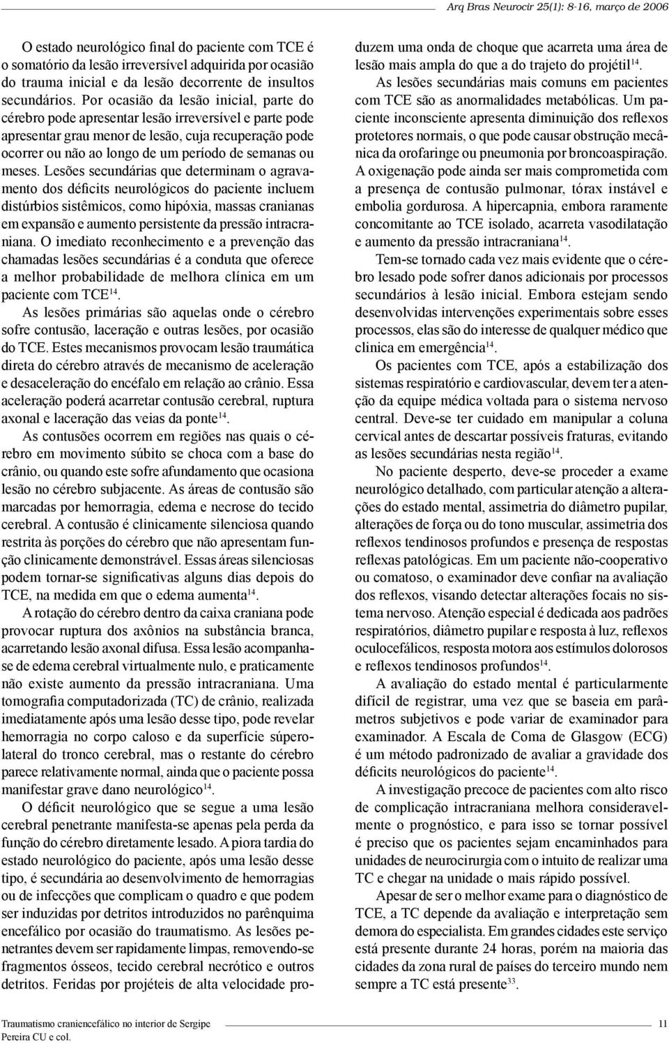 Por ocasião da lesão inicial, parte do cérebro pode apresentar lesão irreversível e parte pode apresentar grau menor de lesão, cuja recuperação pode ocorrer ou não ao longo de um período de semanas