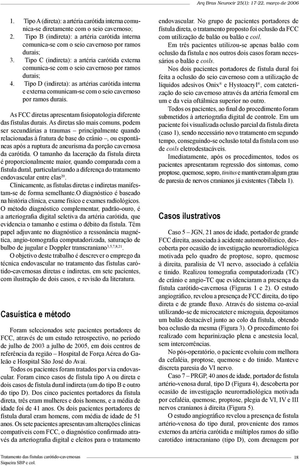 Tipo D (indireta): as artérias carótida interna e externa comunicam-se com o seio cavernoso por ramos durais. As FCC diretas apresentam fisiopatologia diferente das fístulas durais.