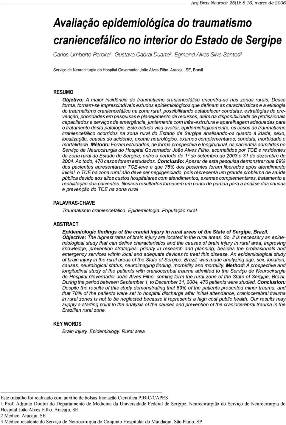 Dessa forma, tornam-se imprescindíveis estudos epidemiológicos que definam as características e a etiologia do traumatismo craniencefálico na zona rural, possibilitando estabelecer condutas,