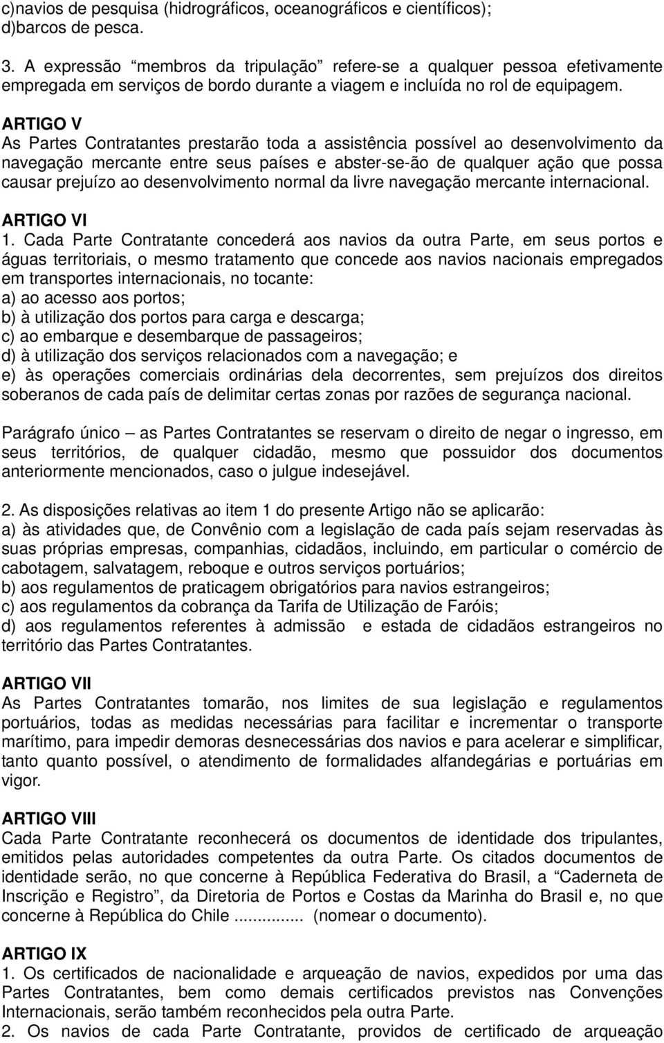 ARTIGO V As Partes Contratantes prestarão toda a assistência possível ao desenvolvimento da navegação mercante entre seus países e abster-se-ão de qualquer ação que possa causar prejuízo ao