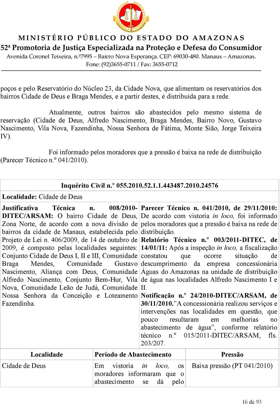 Fátima, Monte Sião, Jorge Teixeira IV). Foi informado pelos moradores que a pressão é baixa na rede de distribuição (Parecer Técnico n.º 041/2010). Localidade: Cidade de Deus Inquérito Civil n.º 055.